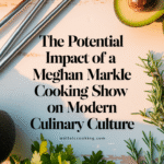 The Potential Impact of a Meghan Markle Cooking Show on Modern Culinary Culture